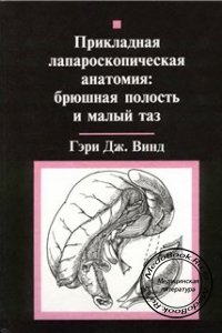 Прикладная лапароскопическая анатомия: брюшная полость и малый таз, Гэри Дж. Винд., 1999 г.