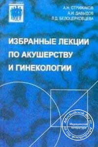 Избранные лекции по акушерству и гинекологии, Стрижаков А.Н. и др., 2000 г.