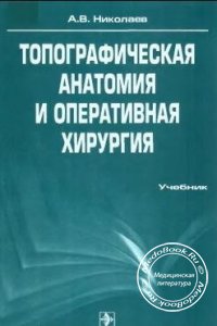 Топографическая анатомия и оперативная хирургия, А.В. Николаев, 2007 г. 