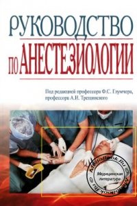 Руководство по анестезиологии, Глумчер Ф.С., Трещинский А.И., 2008 г. 