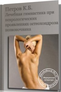 Лечебная гимнастика при неврологических проявлениях остеохондроза позвоночника, Петров К.Б., 2006 г.