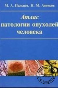 Атлас патологии опухолей человека, М.А. Пальцев, Н.М. Аничков, 2005 г.