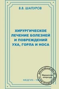 Хирургическое лечение болезней и повреждений уха, горла и носа, В.В. Шапуров, 1946 г. 