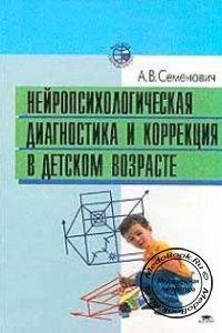 Нейропсихологическая диагностика и коррекция в детском возрасте, Семенович А.В., 2002 г.
