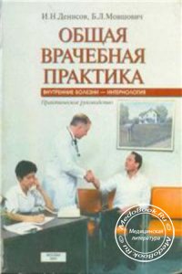 Общая врачебная практика: Внутренние болезни - интернология, И.Н. Денисов, Б.Л. Мовшович, 2001 г. 