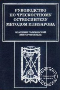 Руководство по чрескостному остеосинтезу методом Илизарова, Голяховский В., Френхель В., 2008 г. 
