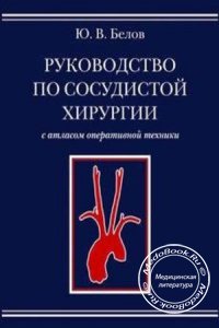 Руководство по сосудистой хирургии с атласом оперативной техники, Белов Ю.В., 2000 г.