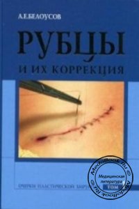 Рубцы и их коррекция: Очерки пластической хирургии, Белоусов А.Е., 2005 г. 