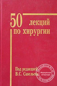 50 лекций по хирургии, Савельев В.С., 2003 г. 