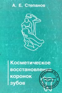 Косметическое восстановление коронок зубов, Степанов А.Е., 1999 г.