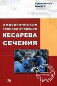 Хирургическая техника операции кесарева сечения, Стрижаков А.Н., Баев О.Р., 2007 г. 